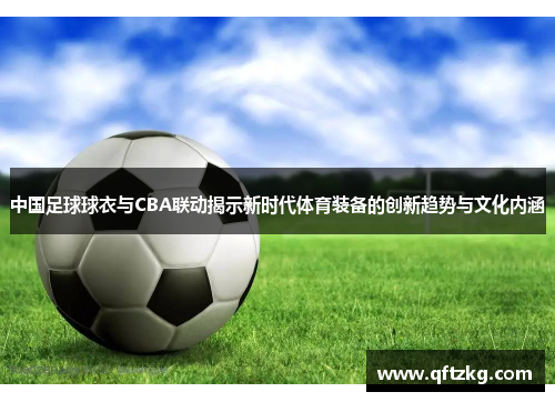 中国足球球衣与CBA联动揭示新时代体育装备的创新趋势与文化内涵