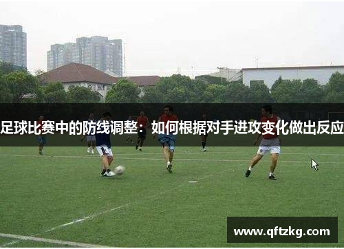 足球比赛中的防线调整：如何根据对手进攻变化做出反应