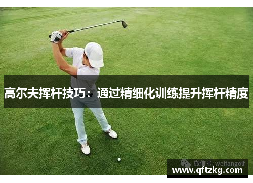 高尔夫挥杆技巧：通过精细化训练提升挥杆精度